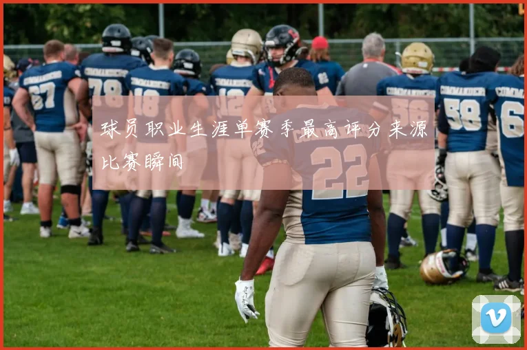 球员职业生涯单赛季最高评分来源比赛瞬间