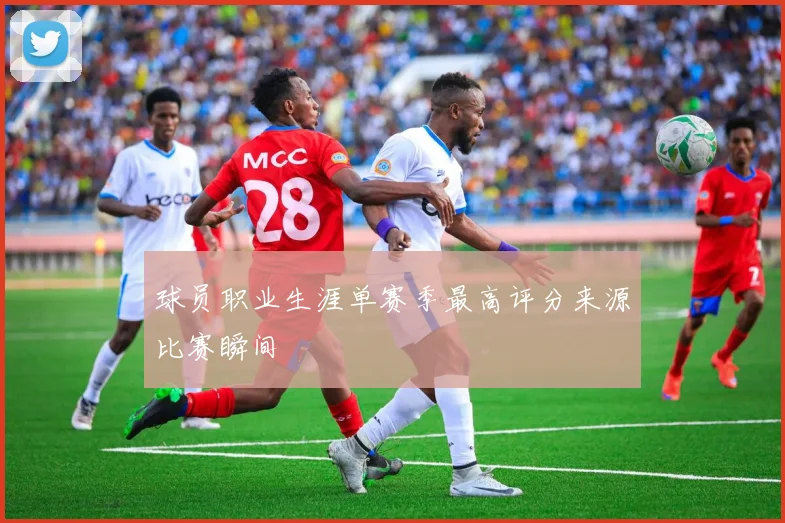 球员职业生涯单赛季最高评分来源比赛瞬间