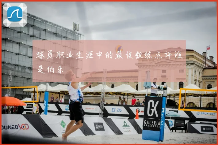 球员职业生涯中的最佳教练点评谁是伯乐