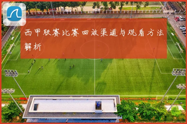 西甲联赛比赛回放渠道与观看方法解析