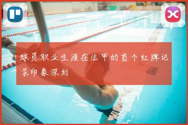 球员职业生涯在法甲的首个红牌记录印象深刻